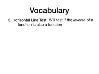 Vocabulary
3. Horizontal Line Test: Will test if the inverse of a
function is also a function
 