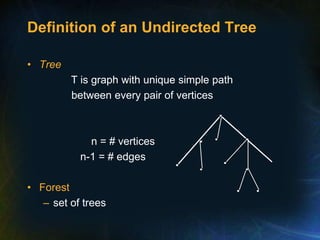 Definition of an Undirected Tree
• Tree
T is graph with unique simple path
between every pair of vertices
n = # vertices
n-1 = # edges
• Forest
– set of trees
 