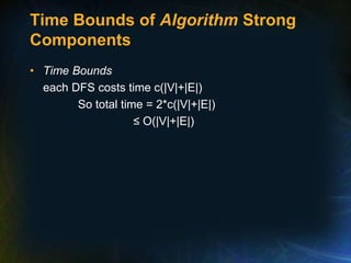 Time Bounds of Algorithm Strong
Components
• Time Bounds
each DFS costs time c(|V|+|E|)
So total time = 2*c(|V|+|E|)
≤ O(|V|+|E|)
 