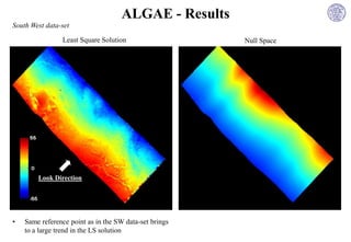 ALGAE - Results
South West data-set

                Least Square Solution                   Null Space




        Look Direction




•   Same reference point as in the SW data-set brings
    to a large trend in the LS solution
 