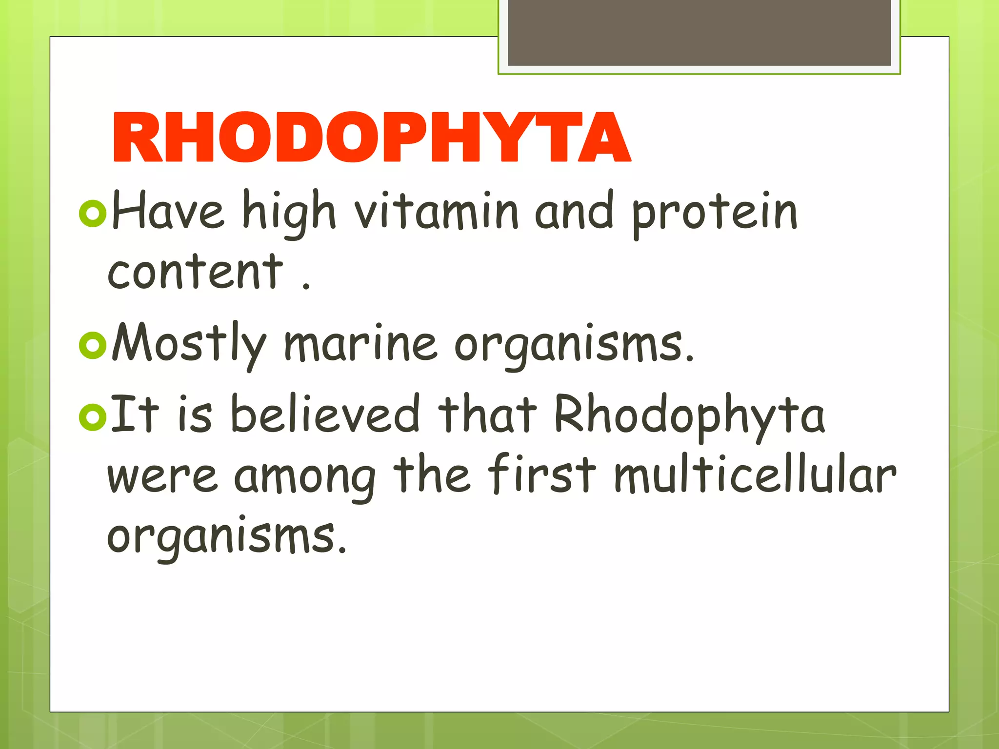 Have high vitamin and protein
content .
Mostly marine organisms.
It is believed that Rhodophyta
were among the first multicellular
organisms.
RHODOPHYTA
 