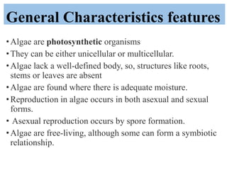 General Characteristics features
•Algae are photosynthetic organisms
•They can be either unicellular or multicellular.
•Al...