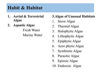 Habit & Habitat
1. Aerial & Terrestrial
Algae
2. Aquatic Algae
Fresh Water
Marine Water
3.Algae of Unusual Habitats
1. Sno...