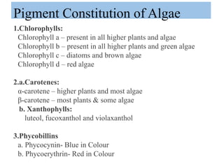 Pigment Constitution of Algae
1.Chlorophylls:
Chlorophyll a – present in all higher plants and algae
Chlorophyll b – prese...