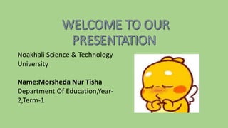 Noakhali Science & Technology
University
Name:Morsheda Nur Tisha
Department Of Education,Year-
2,Term-1
 