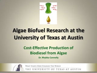 Algae Biofuel Research at the University of Texas at Austin Cost-Effective Production of Biodiesel from Algae Dr. Rhykka Connelly 