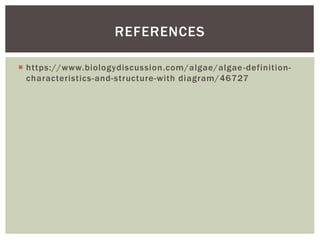  https://www.biologydiscussion.com/algae/algae-definition-
characteristics-and-structure-with diagram/46727
REFERENCES
 