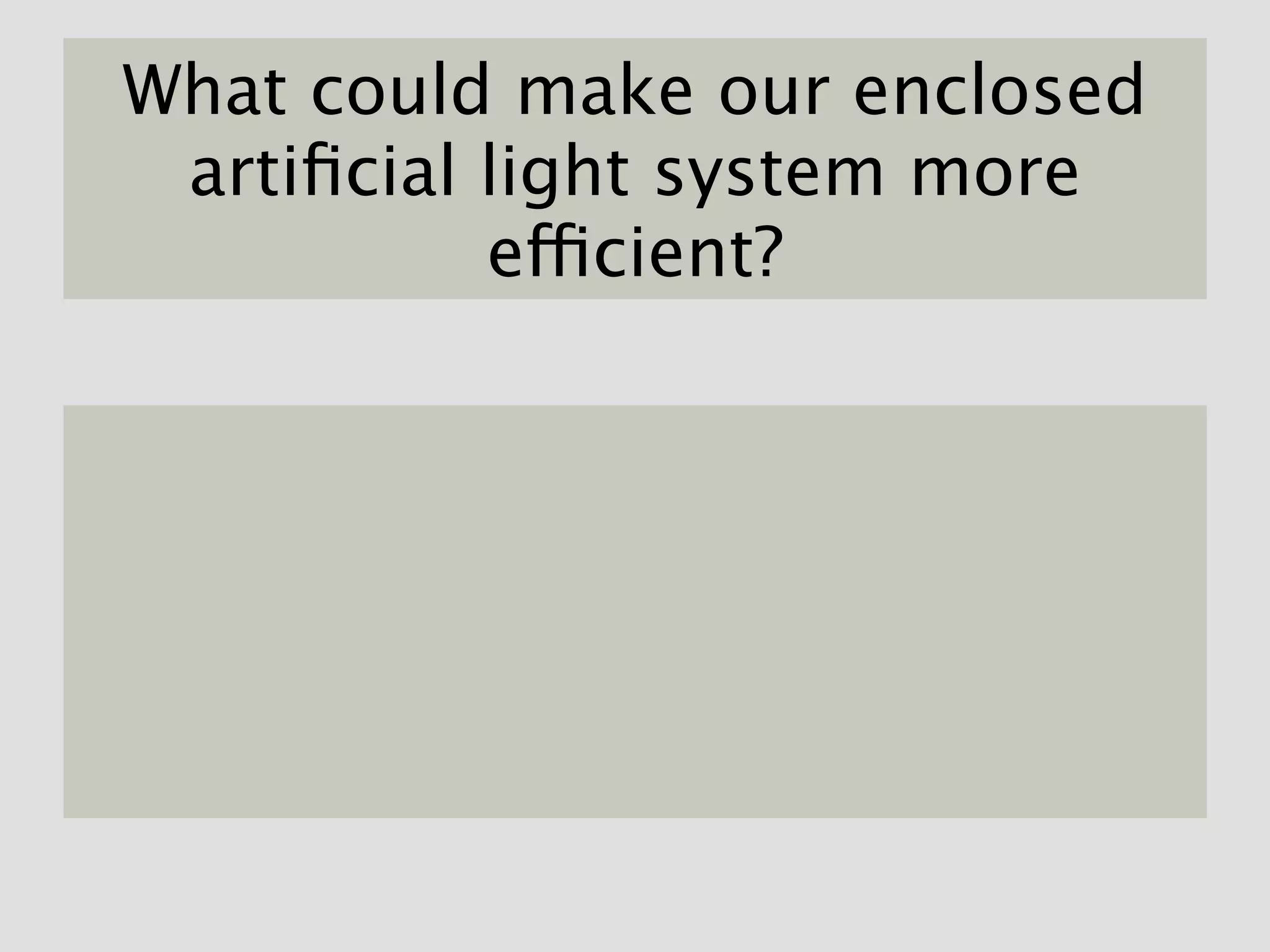 What could make our enclosed
 artiﬁcial light system more
           efficient?
 