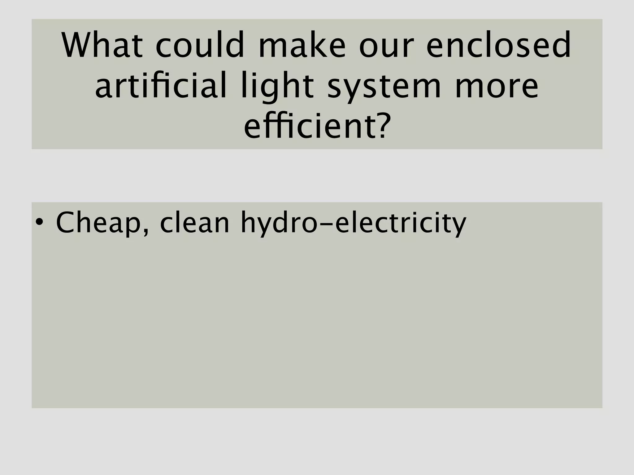 What could make our enclosed
  artiﬁcial light system more
            efficient?

• Cheap, clean hydro-electricity
 
