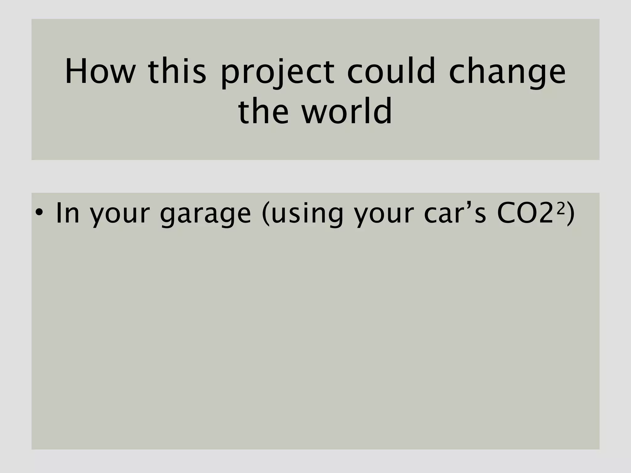 How this project could change
            the world

• In your garage (using your car’s CO22)
 