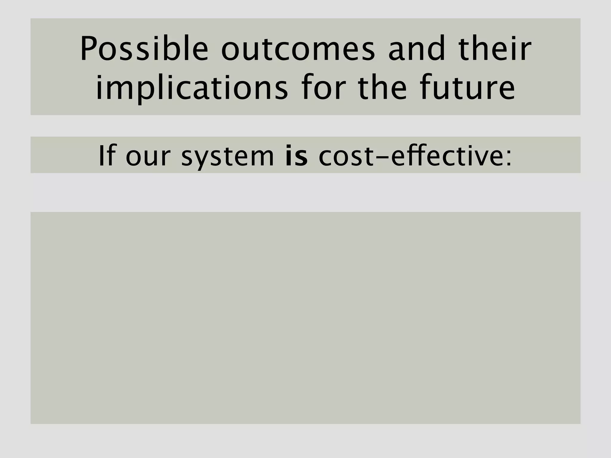 Possible outcomes and their
 implications for the future

 If our system is cost-effective:
 