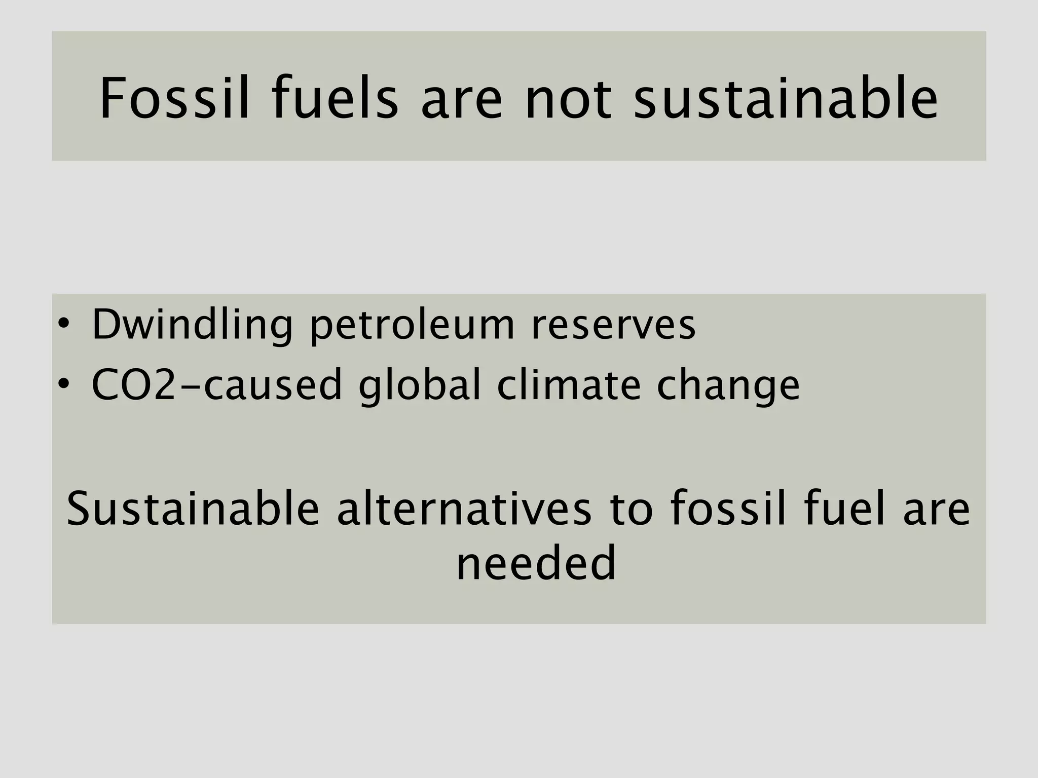 Fossil fuels are not sustainable


• Dwindling petroleum reserves
• CO2-caused global climate change


Sustainable alternatives to fossil fuel are
                  needed
 