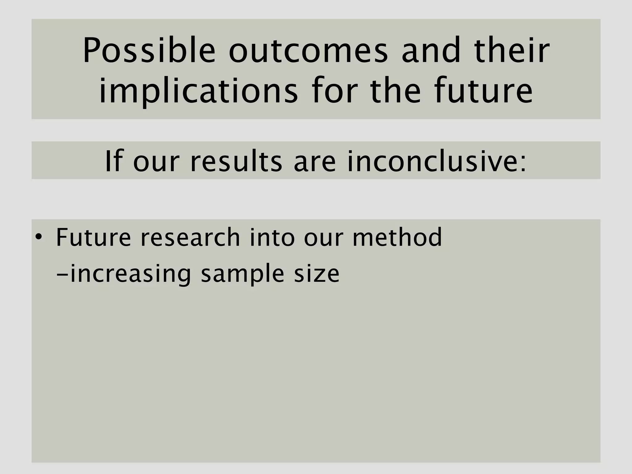 Possible outcomes and their
    implications for the future

     If our results are inconclusive:

• Future research into our method
  -increasing sample size
 