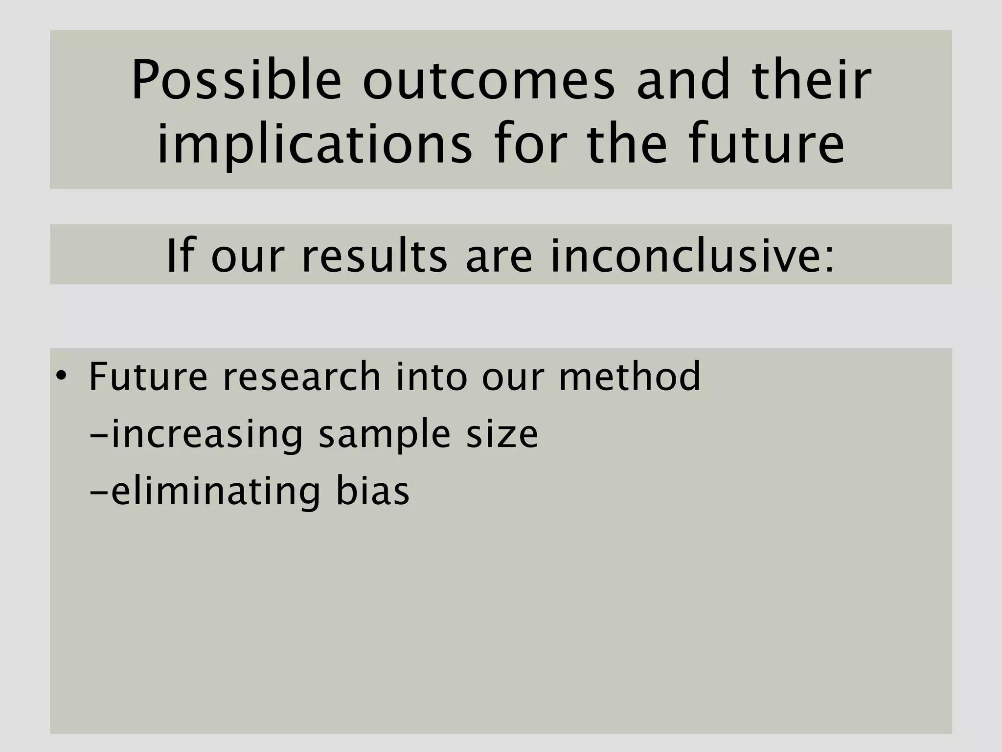 Possible outcomes and their
    implications for the future

     If our results are inconclusive:

• Future research into our method
  -increasing sample size
  -eliminating bias
 