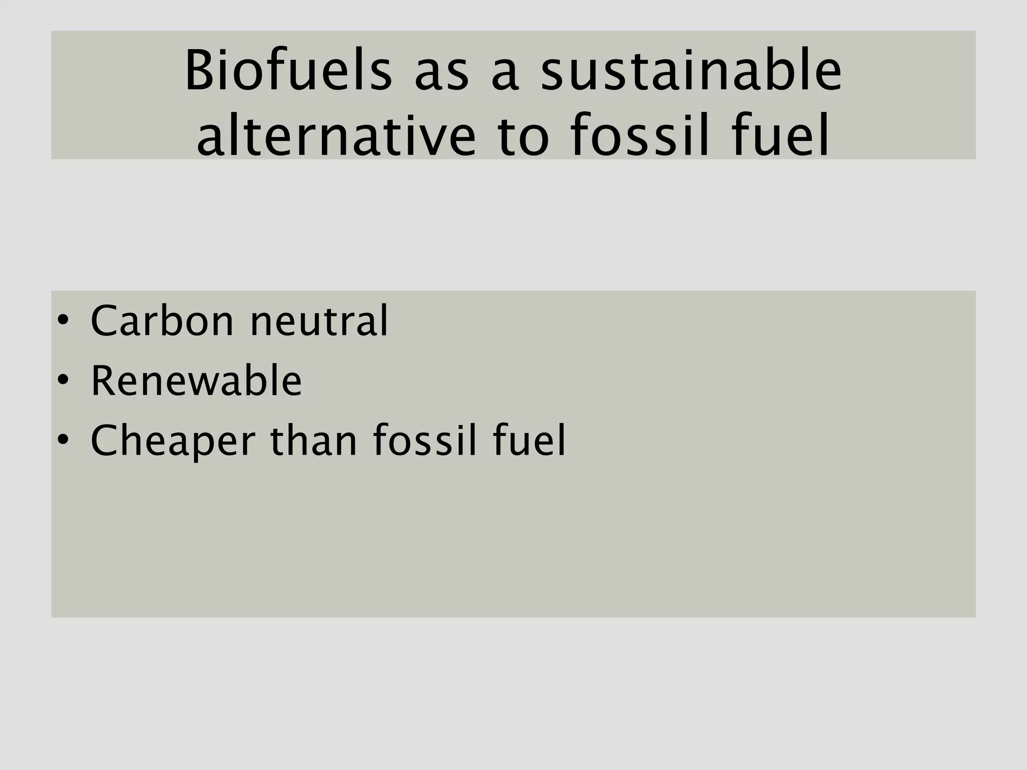 Biofuels as a sustainable
      alternative to fossil fuel


• Carbon neutral
• Renewable
• Cheaper than fossil fuel
 