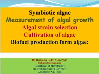 Symbiotic algae
Measurement of algal growth
Algal strain selection
Cultivation of algae
Biofuel production form algae:
Dr. Harinatha Reddy M.sc, Ph.D.
biohari14@gmail.com
Department of Microbiology
Sri Krishnadevaraya University
Anantapur, A.p. India
 