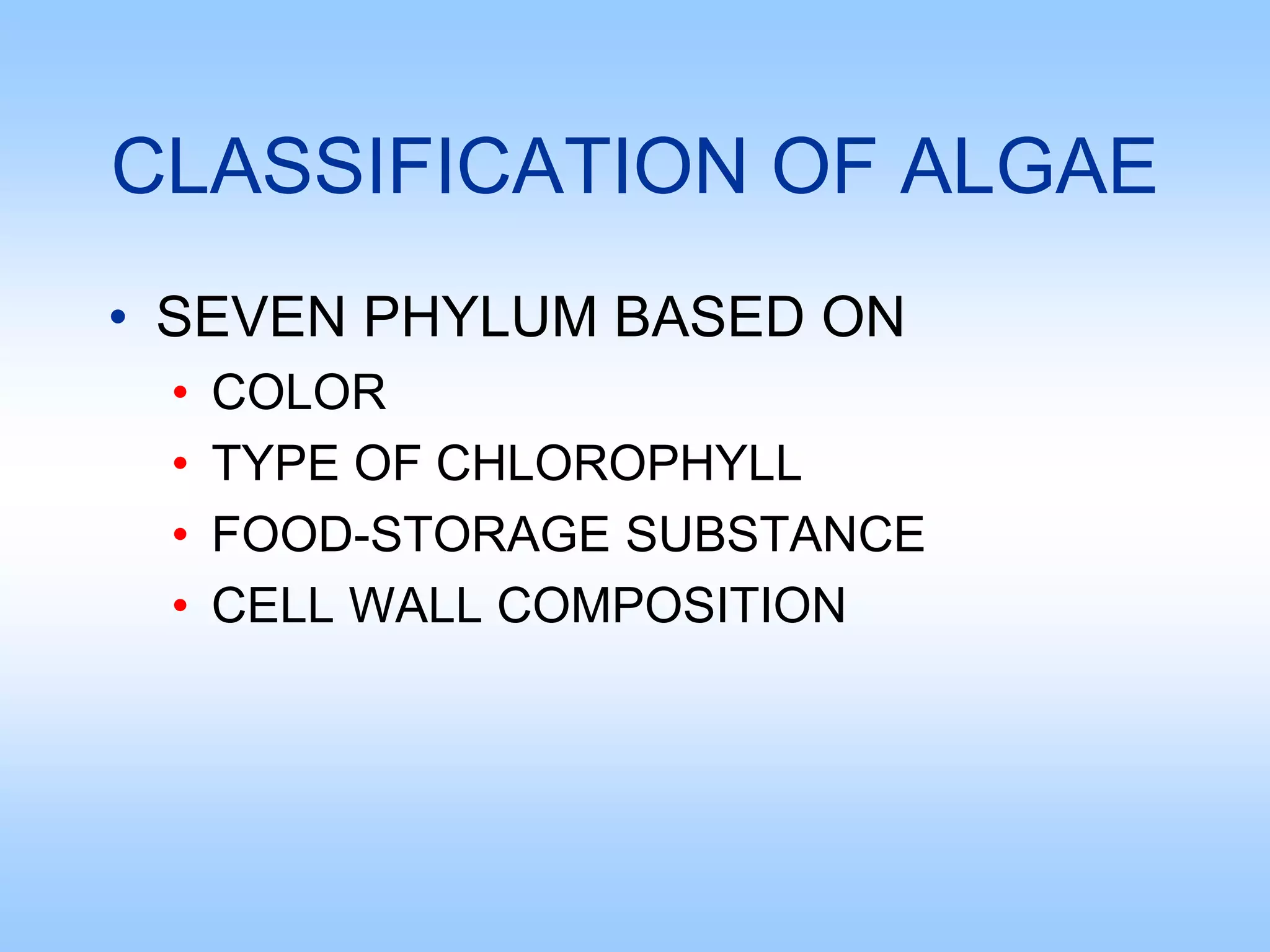 CLASSIFICATION OF ALGAE
• SEVEN PHYLUM BASED ON
• COLOR
• TYPE OF CHLOROPHYLL
• FOOD-STORAGE SUBSTANCE
• CELL WALL COMPOSITION
 
