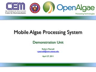 Mobile Algae Processing System	

        Demonstration Unit	

                       	

                 Robert Pearsall	

           r.pearsall@cem.utexas.edu	

                         	

                  April 27, 2011	

 