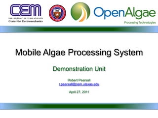 Mobile Algae Processing System
        Demonstration Unit
                Robert Pearsall
          r.pearsall@cem.utexas.edu

                April 27, 2011
 