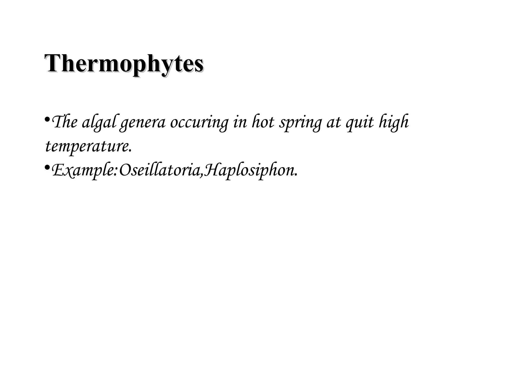 ThermophytesThermophytes
•The algal genera occuring in hot spring at quit high
temperature.
•Example:Oseillatoria,Haplosiphon.
 