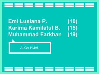 Emi Lusiana P. (10)
Karima Kamilatul B. (15)
Muhammad Farkhan (19)
ALGA HIJAU
 