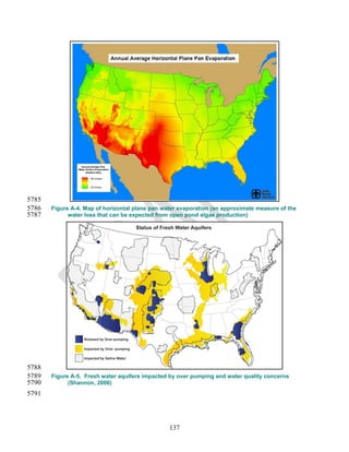 5785
5786   Figure A-4. Map of horizontal plane pan water evaporation (an approximate measure of the
5787         water loss that can be expected from open pond algae production)




5788
5789   Figure A-5. Fresh water aquifers impacted by over pumping and water quality concerns
5790         (Shannon, 2006)
5791




                                                 137
 