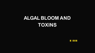 ALGAL BLOOM AND
TOXINS
 