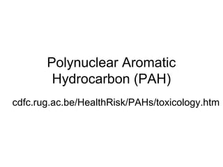 Polynuclear Aromatic
        Hydrocarbon (PAH)
cdfc.rug.ac.be/HealthRisk/PAHs/toxicology.htm
 