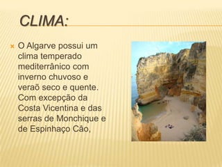 CLIMA:O Algarve possuium clima temperado mediterrânicocom inverno chuvoso e veraõ seco e quente. Com excepção da Costa Vicentina e das serras de Monchique e de Espinhaço Câo, 