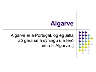 Algarve Algarve er á Portúgal, og ég ætla að gera smá sýningu um ferð mína til Algarve :] 