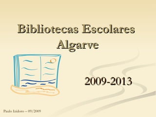 Bibliotecas Escolares  Algarve 2009-2013 Paulo Izidoro – 09/2009 