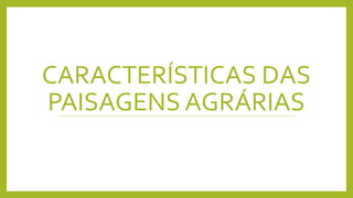 CARACTERÍSTICAS DAS
PAISAGENS AGRÁRIAS
 
