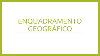 ENQUADRAMENTO
GEOGRÁFICO
 