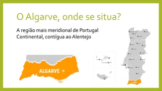 O Algarve, onde se situa?
A região mais meridional de Portugal
Continental, contígua ao Alentejo
 