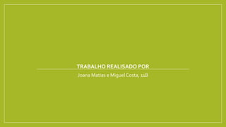 TRABALHO REALISADO POR
Joana Matias e Miguel Costa, 11B
 