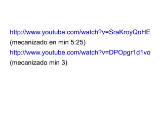 http://www.youtube.com/watch?v=SraKroyQoHE (mecanizado en min 5:25) http://www.youtube.com/watch?v=DPOpgr1d1vo (mecanizado min 3) 