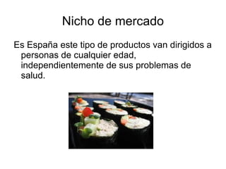Nicho de mercado Es España este tipo de productos van dirigidos a personas de cualquier edad, independientemente de sus problemas de salud. 