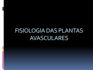 FISIOLOGIA DAS PLANTAS AVASCULARES