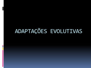 ADAPTAÇÕES EVOLUTIVAS