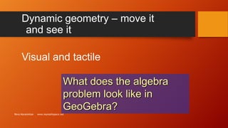 Dynamic geometry – move it
and see it

Visual and tactile
What does the algebra
problem look like in
GeoGebra?
Reva Narasimhan

www.mymathspace.net

 