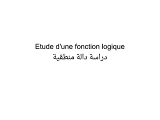 Etude d'une fonction logique
‫منطقية‬ ‫دالة‬ ‫دراسة‬
 