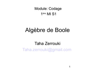 1
Algèbre de Boole
Taha Zerrouki
Taha.zerrouki@gmail.com
Module: Codage
1ère
MI S1
 