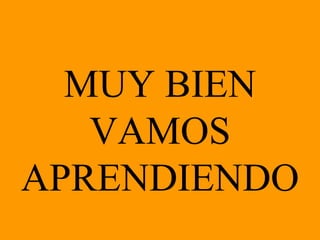 MUY BIEN VAMOS APRENDIENDO 