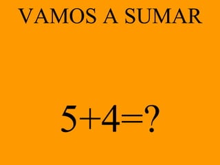 VAMOS A SUMAR 5+4 =? 
