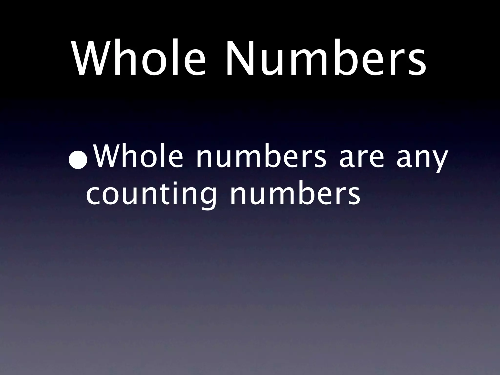 Whole Numbers

•
Whole numbers are any
counting numbers
 