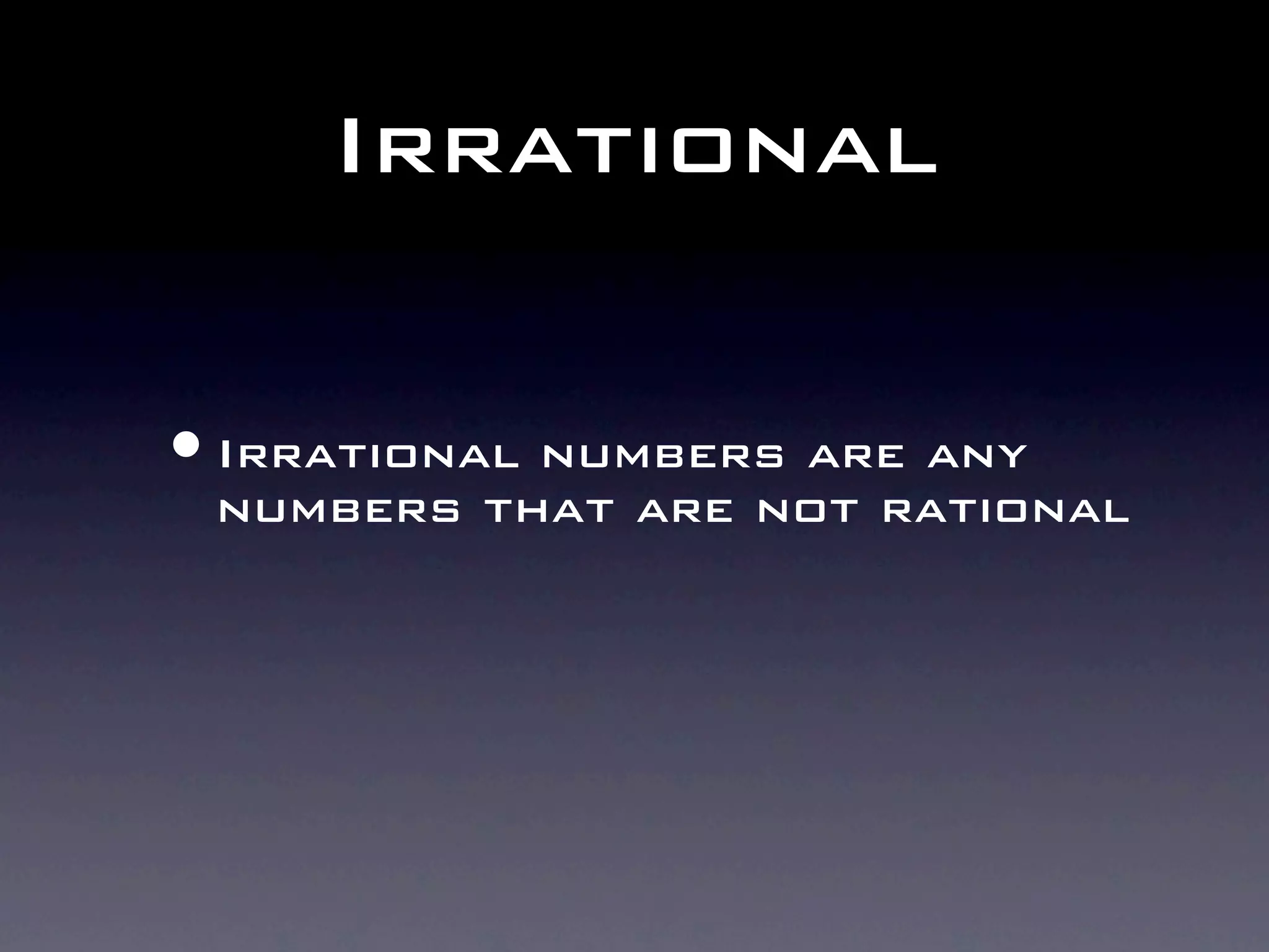 Irrational

• Irrational numbers are any
 numbers that are not rational
 