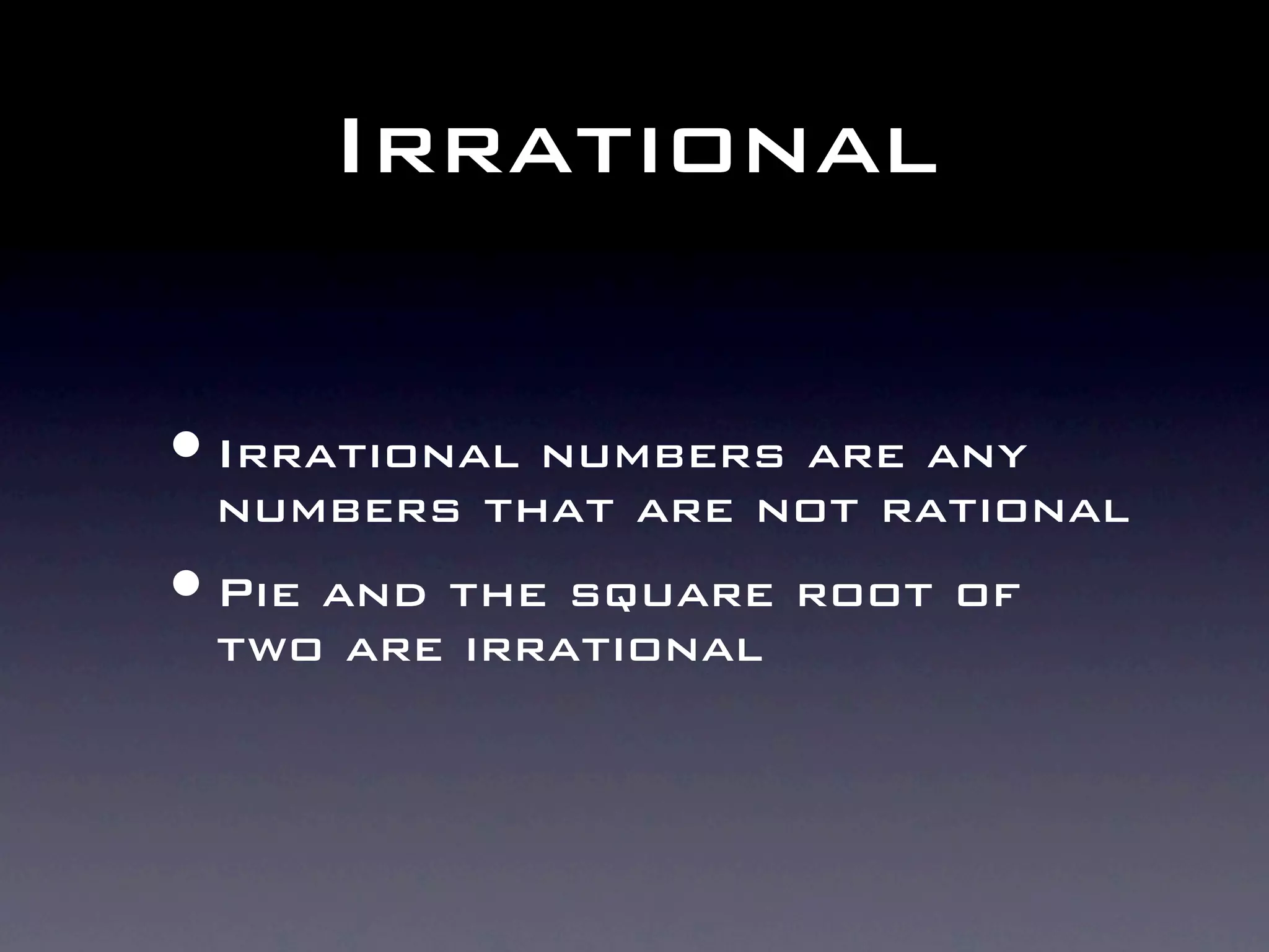 Irrational

• Irrational numbers are any
 numbers that are not rational
• Pie and the square root of
 two are irrational
 