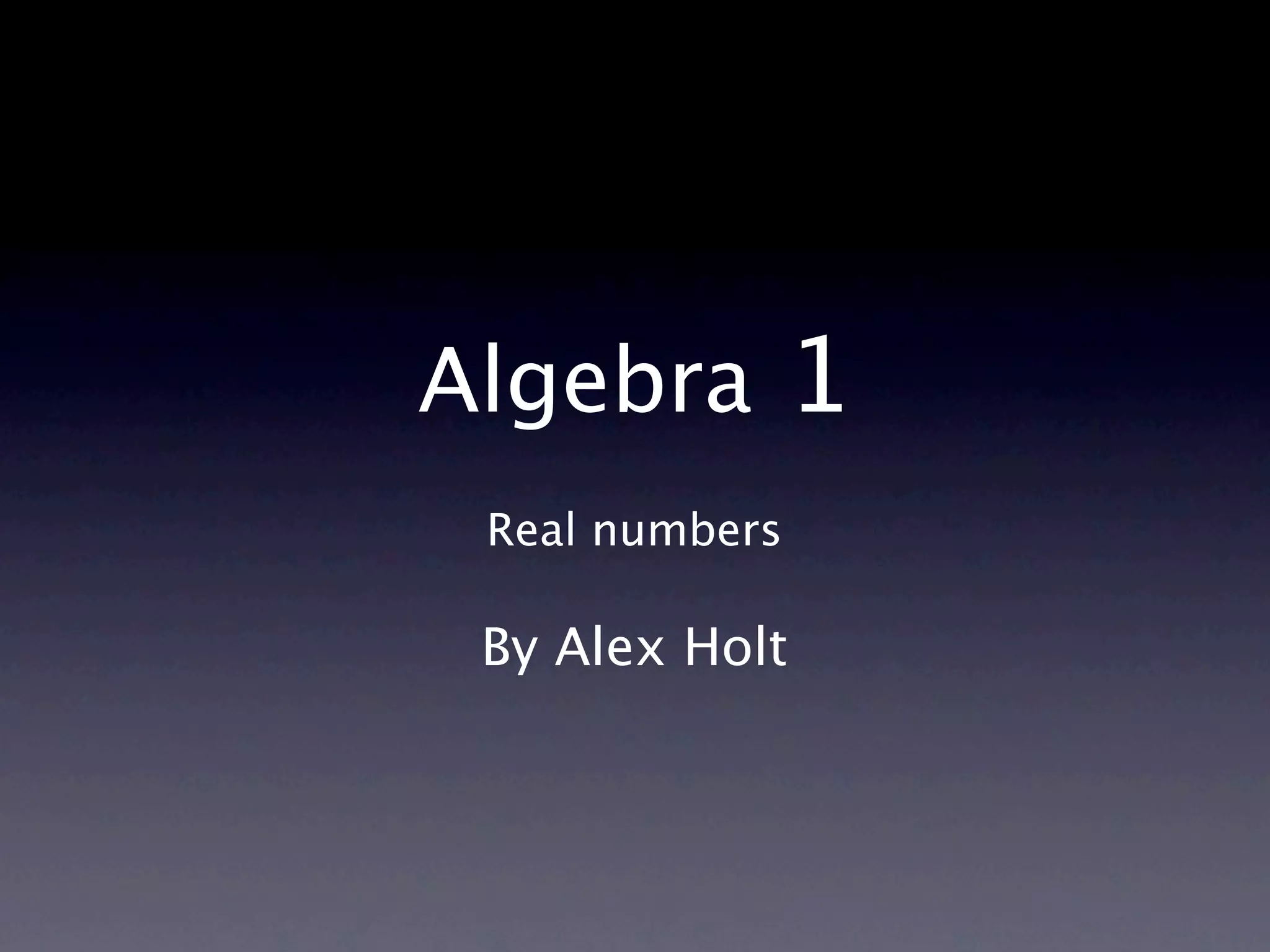 Algebra 1
 Real numbers

 By Alex Holt
 