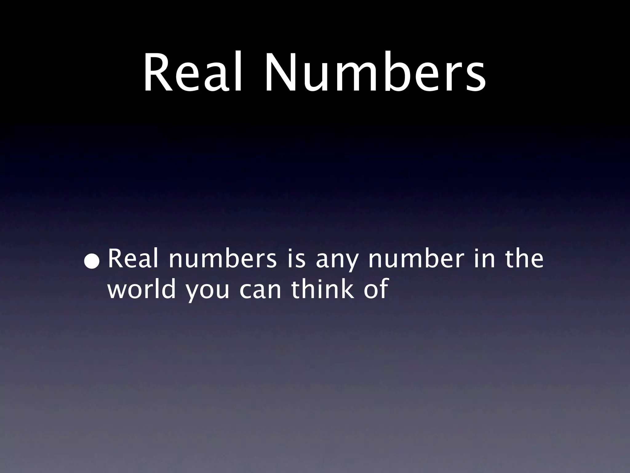 Real Numbers


• Real numbers is any number in the
  world you can think of
 
