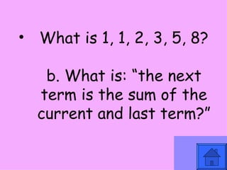 What is 1, 1, 2, 3, 5, 8? b. What is: “the next term is the sum of the current and last term?” 